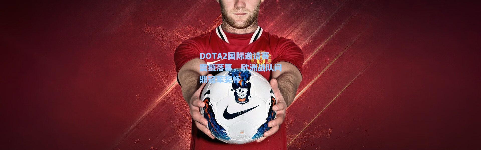 DOTA2国际邀请赛震撼落幕，欧洲战队问鼎冠军奖杯