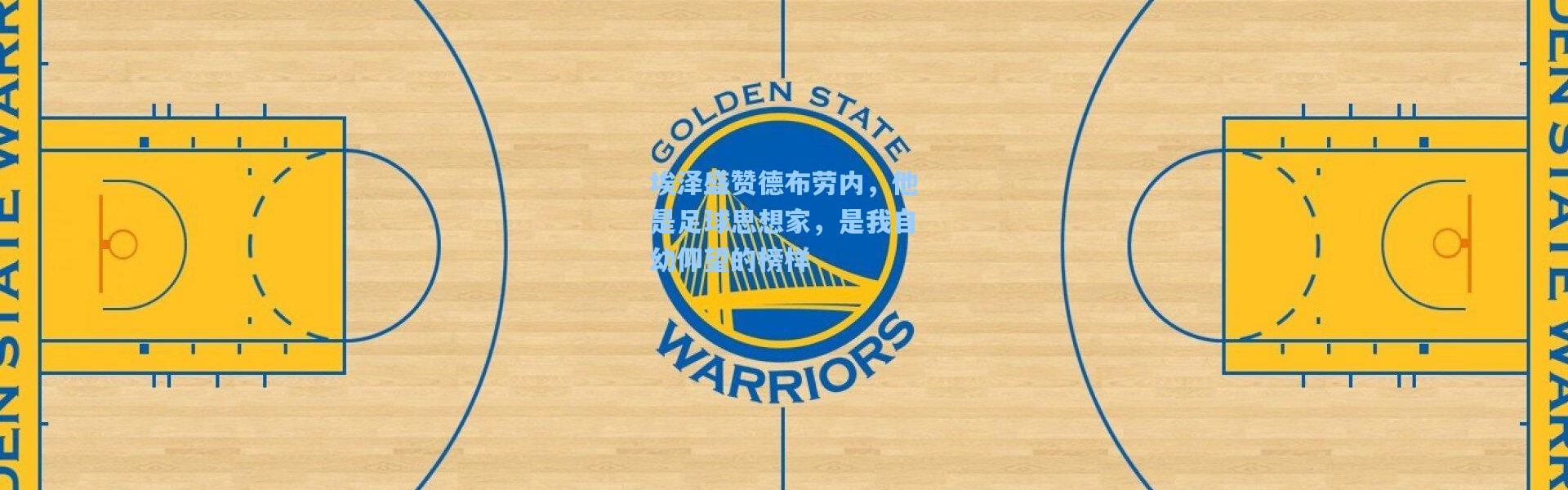 埃泽盛赞德布劳内，他是足球思想家，是我自幼仰望的榜样