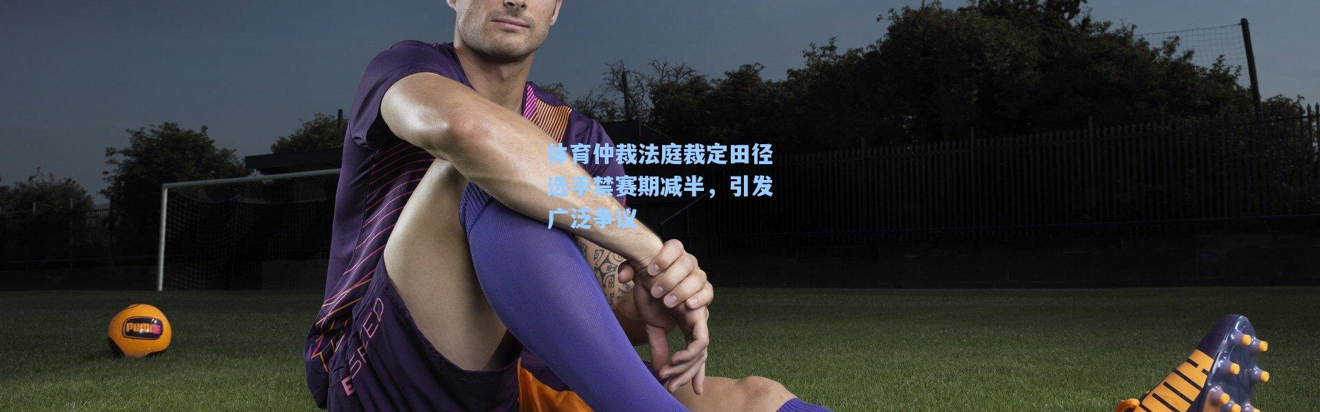 体育仲裁法庭裁定田径选手禁赛期减半，引发广泛争议