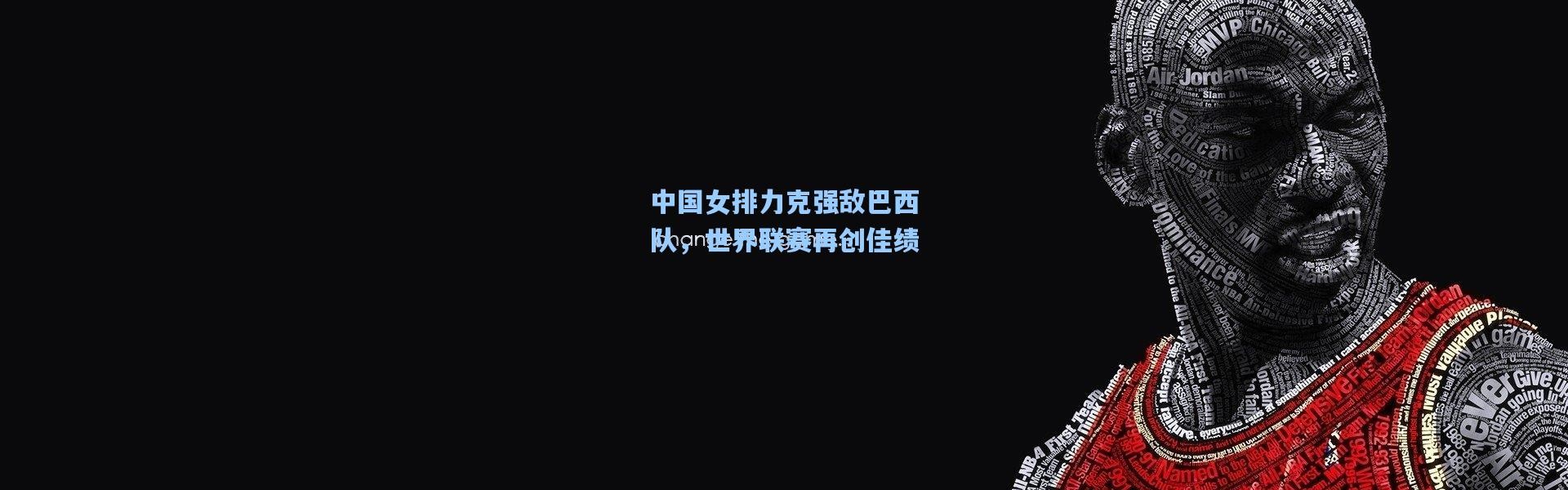 中国女排力克强敌巴西队，世界联赛再创佳绩