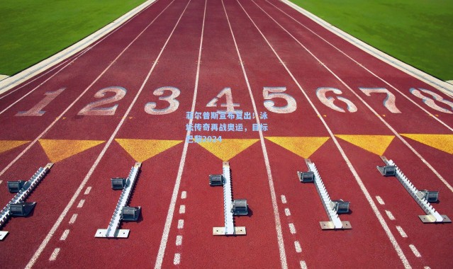 菲尔普斯宣布复出!泳坛传奇再战奥运,目标巴黎2024