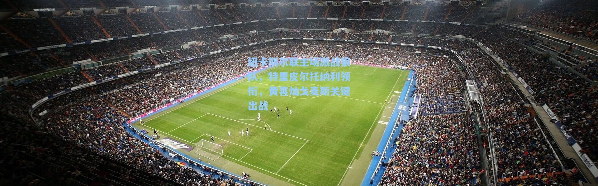 纽卡斯尔联主场激战狼队，特里皮尔托纳利领衔，黄喜灿戈麦斯关键出战