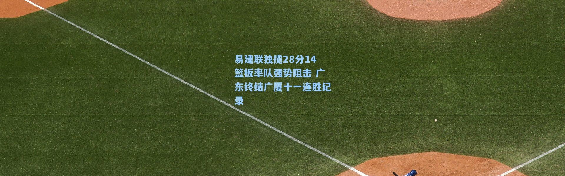 易建联独揽28分14篮板率队强势阻击 广东终结广厦十一连胜纪录