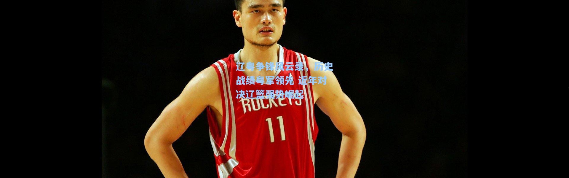 辽粤争锋风云录，历史战绩粤军领先 近年对决辽篮强势崛起