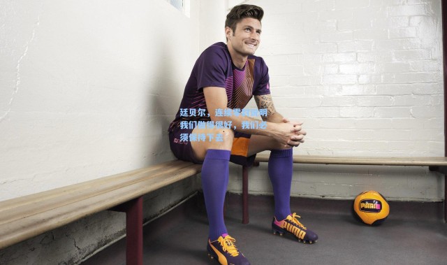 廷贝尔，连续零封说明我们做得很好，我们必须保持下去