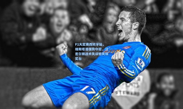 F1大奖赛西班牙站,维斯塔潘强势夺冠,汉密尔顿战术失误憾失领奖台