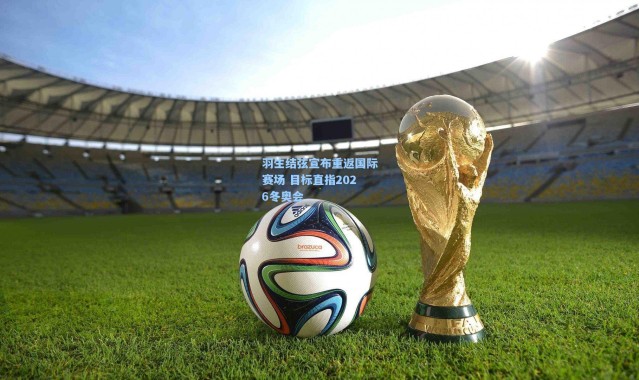 羽生结弦宣布重返国际赛场 目标直指2026冬奥会