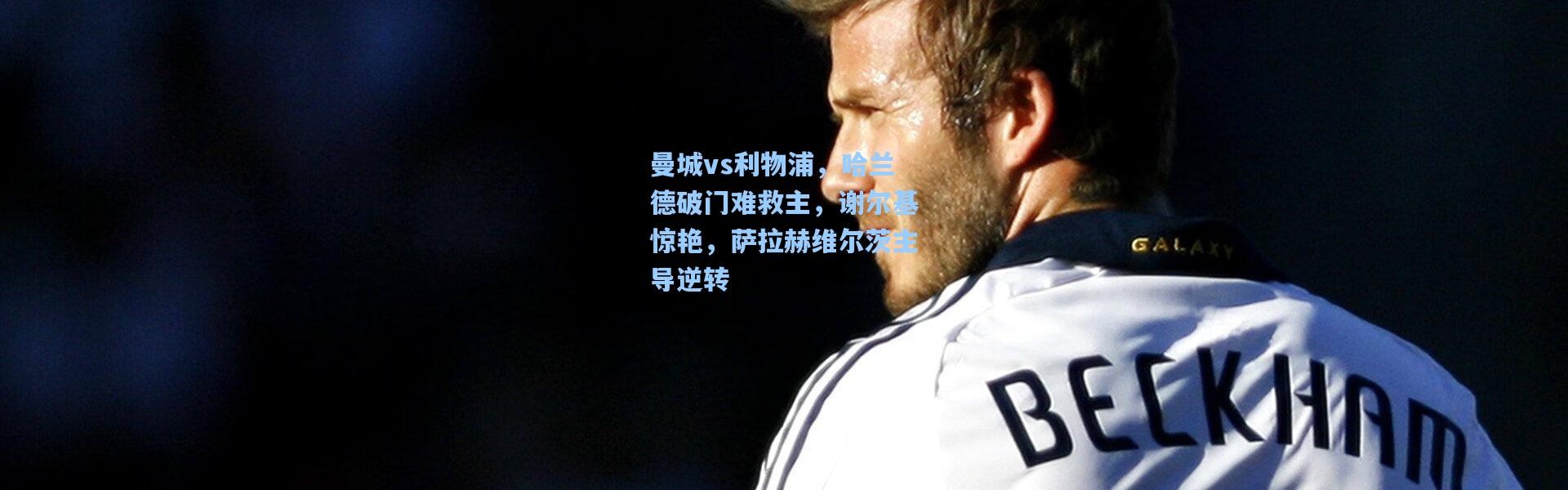 曼城vs利物浦，哈兰德破门难救主，谢尔基惊艳，萨拉赫维尔茨主导逆转