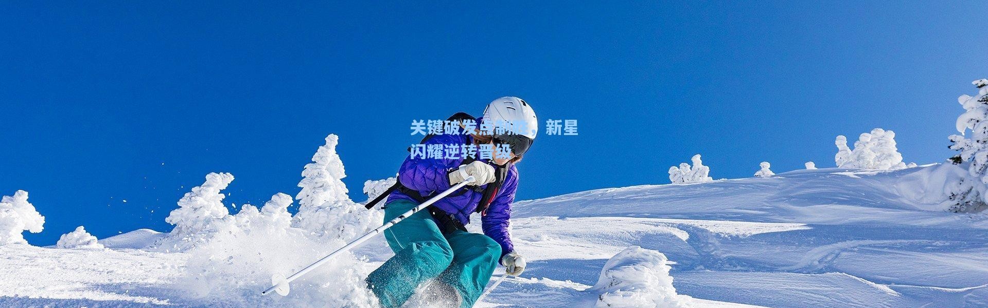 关键破发点制胜，新星闪耀逆转晋级
