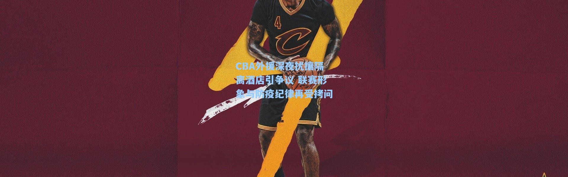 CBA外援深夜扰攘隔离酒店引争议 联赛形象与防疫纪律再受拷问