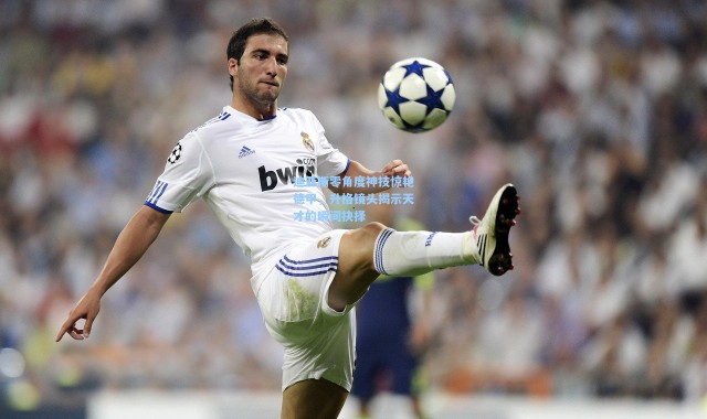 迪亚斯零角度神技惊艳德甲，升格镜头揭示天才的瞬间抉择