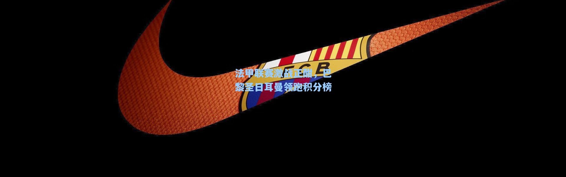 法甲联赛激战正酣，巴黎圣日耳曼领跑积分榜