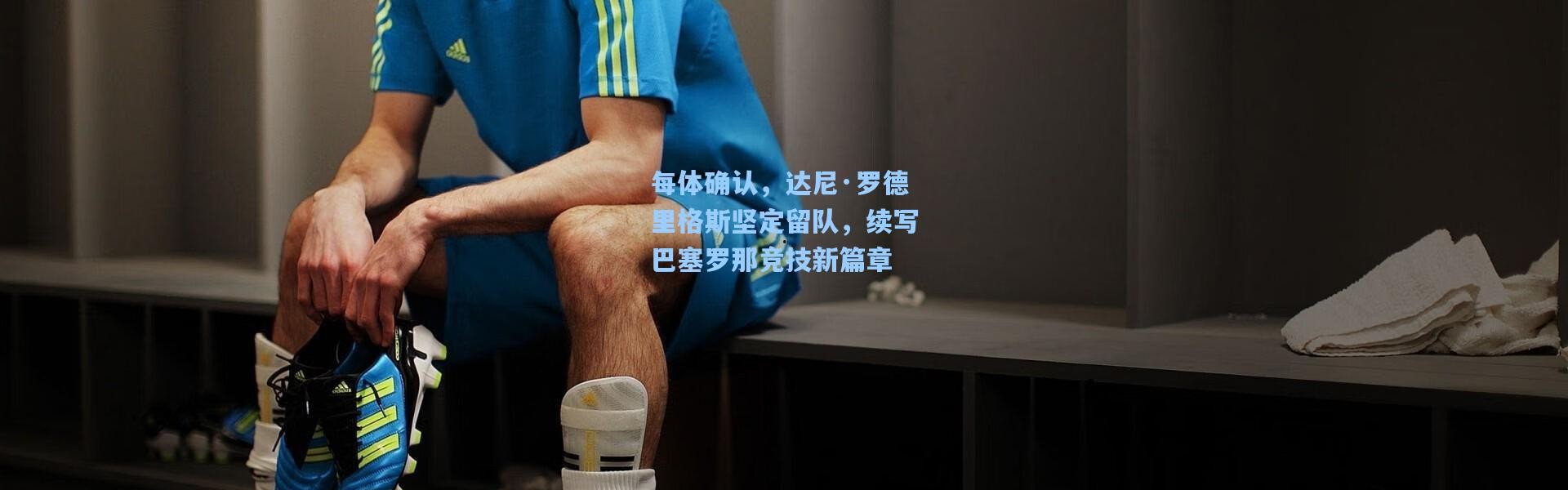 每体确认，达尼·罗德里格斯坚定留队，续写巴塞罗那竞技新篇章