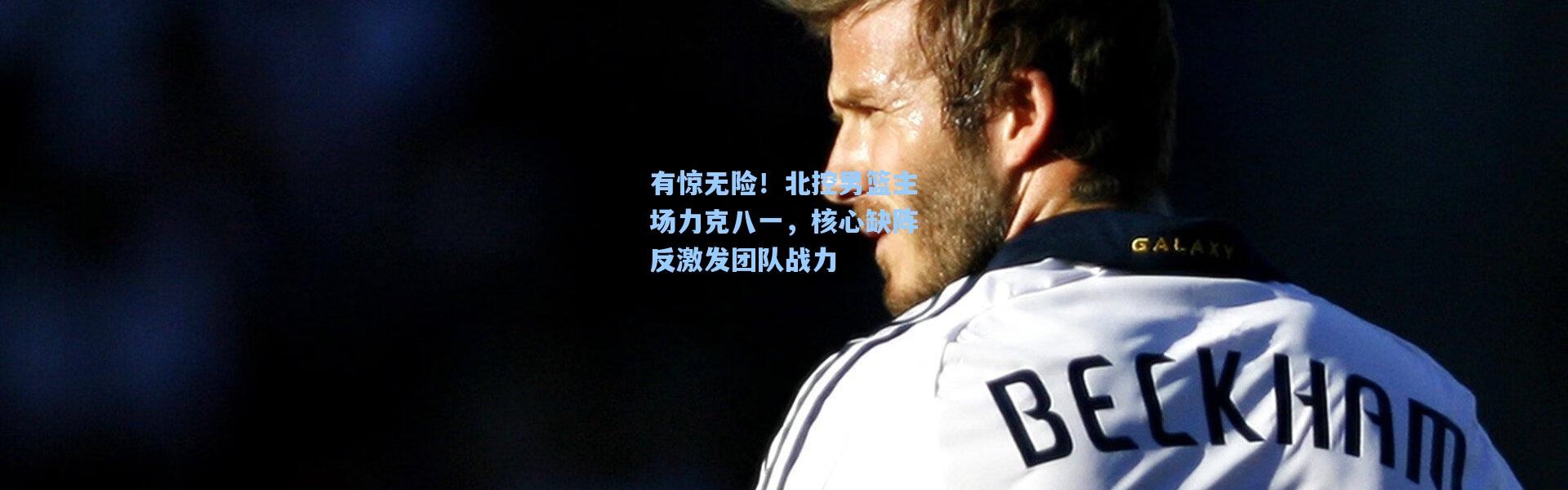 有惊无险！北控男篮主场力克八一，核心缺阵反激发团队战力