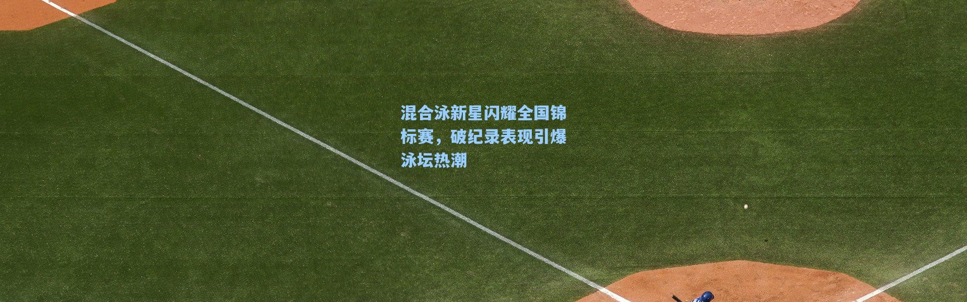 混合泳新星闪耀全国锦标赛，破纪录表现引爆泳坛热潮