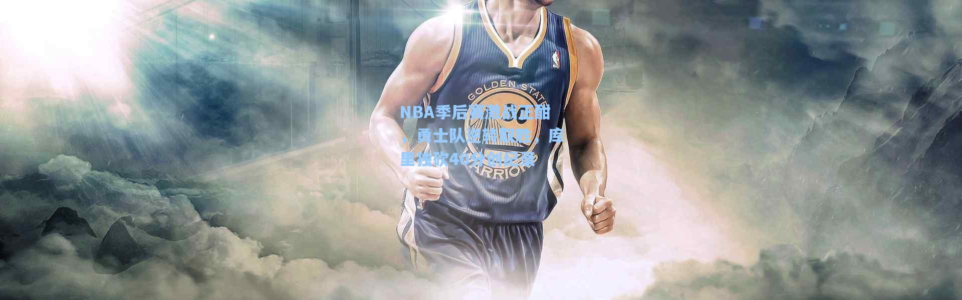 NBA季后赛激战正酣，勇士队逆转取胜，库里独砍40分创纪录