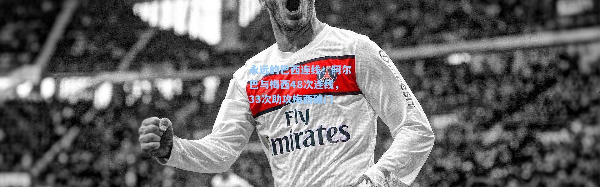 永远的巴西连线！阿尔巴与梅西48次连线，33次助攻梅西破门