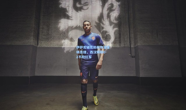 伊萨克破荒助利物浦客场告捷，西汉姆联0-2不敌红军