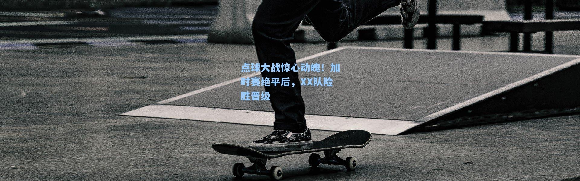 点球大战惊心动魄！加时赛绝平后，XX队险胜晋级