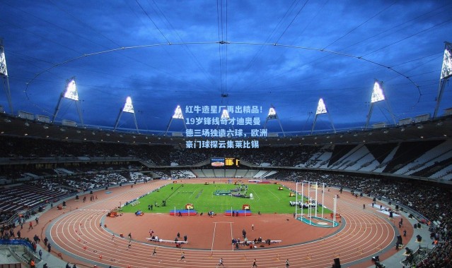 红牛造星厂再出精品！19岁锋线奇才迪奥曼德三场独造六球，欧洲豪门球探云集莱比锡