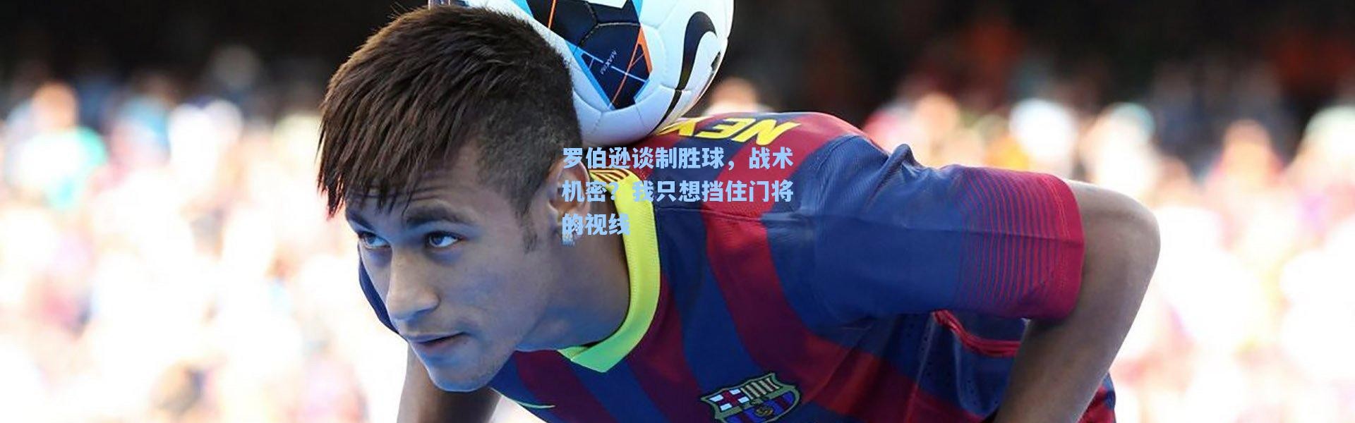 罗伯逊谈制胜球，战术机密？我只想挡住门将的视线