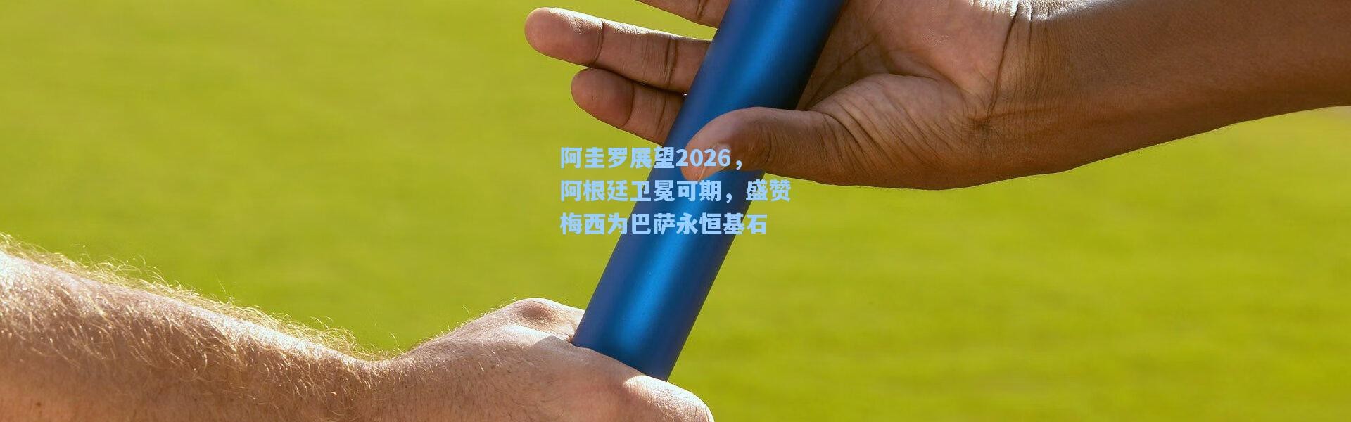 阿圭罗展望2026，阿根廷卫冕可期，盛赞梅西为巴萨永恒基石