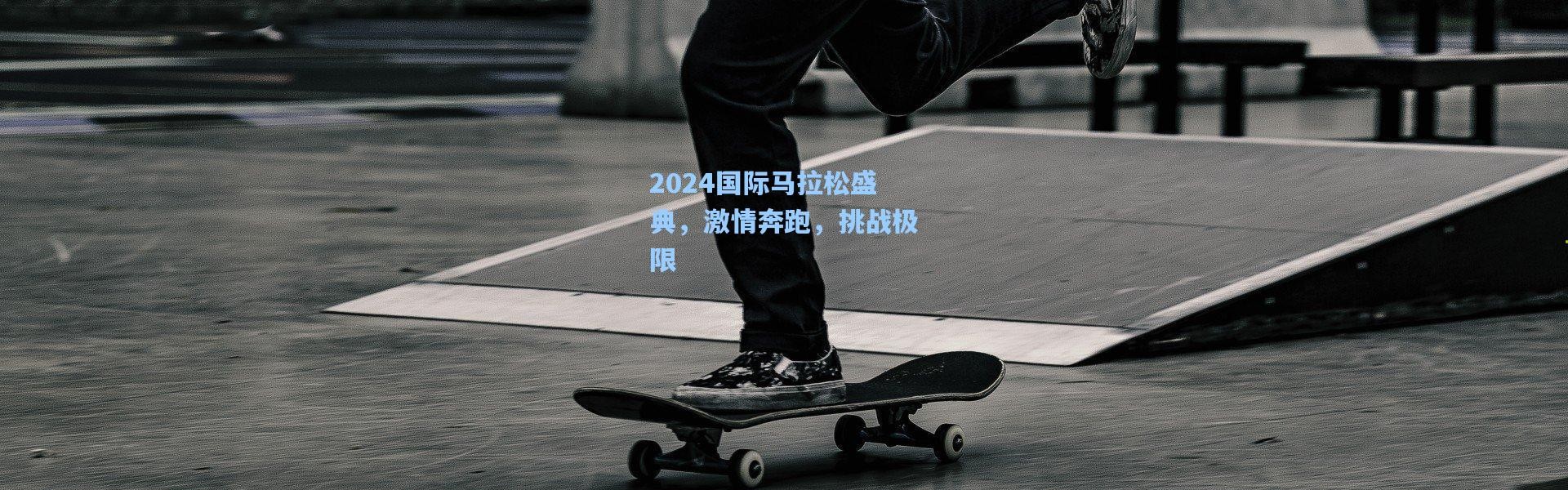 2024国际马拉松盛典，激情奔跑，挑战极限