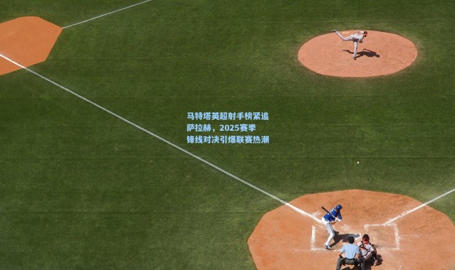 马特塔英超射手榜紧追萨拉赫，2025赛季锋线对决引爆联赛热潮