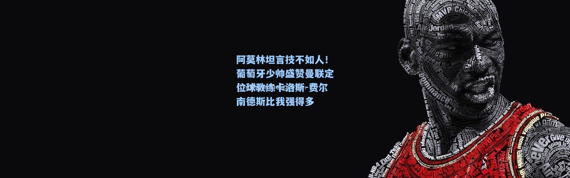 阿莫林坦言技不如人！葡萄牙少帅盛赞曼联定位球教练卡洛斯-费尔南德斯比我强得多