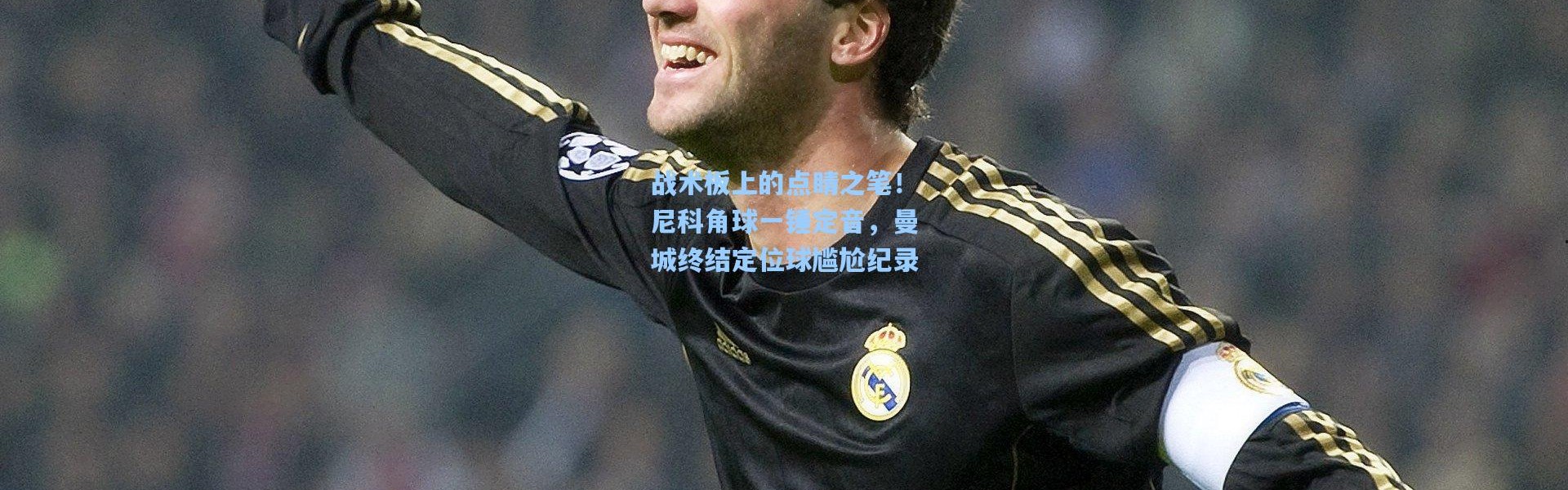 战术板上的点睛之笔！尼科角球一锤定音，曼城终结定位球尴尬纪录