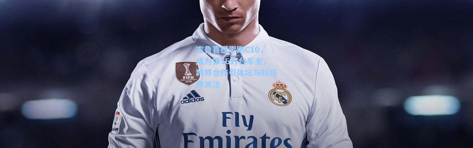 吉鲁喜提零跑C10，成为第16万台车主，跨界合作引体坛与科技界关注