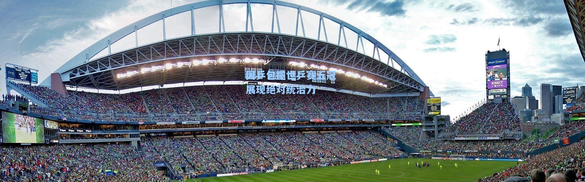 国乒包揽世乒赛五冠 展现绝对统治力