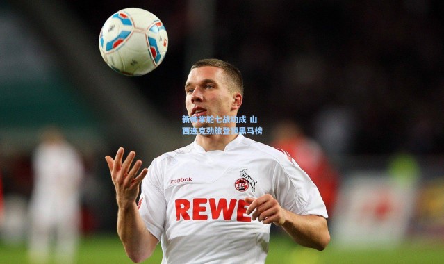 新帅掌舵七战功成 山西连克劲旅登顶黑马榜