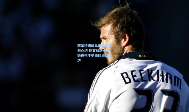 阿尔特塔确认厄德高求战心切 称客战纽卡是锻造枪手韧性的绝佳熔炉