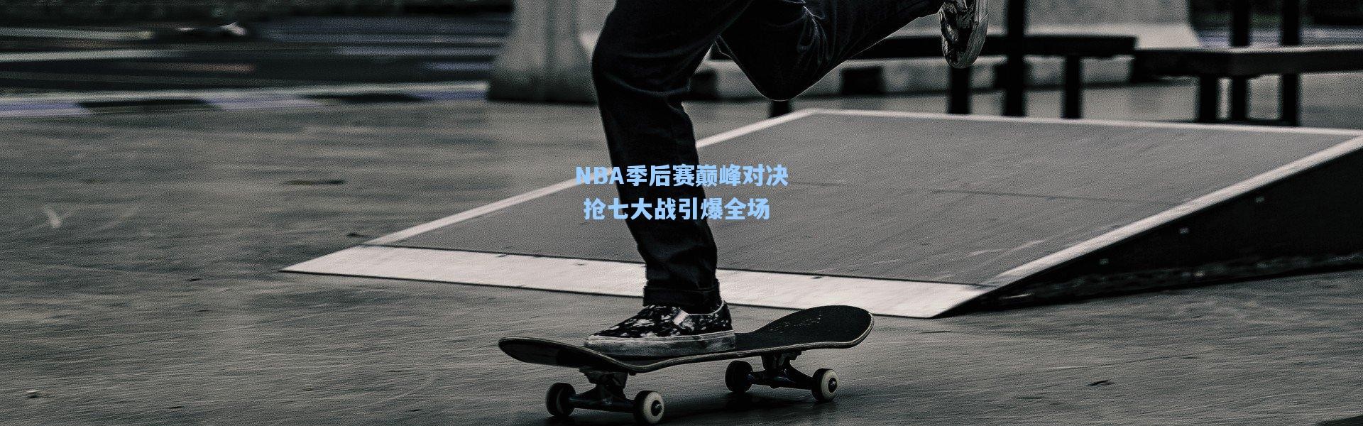 NBA季后赛巅峰对决 抢七大战引爆全场