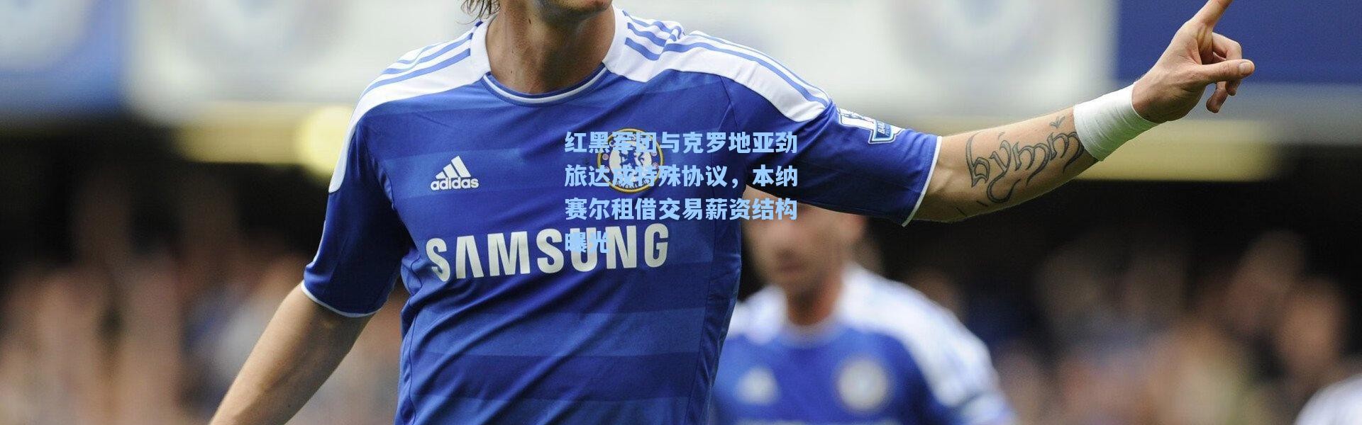 红黑军团与克罗地亚劲旅达成特殊协议，本纳赛尔租借交易薪资结构曝光
