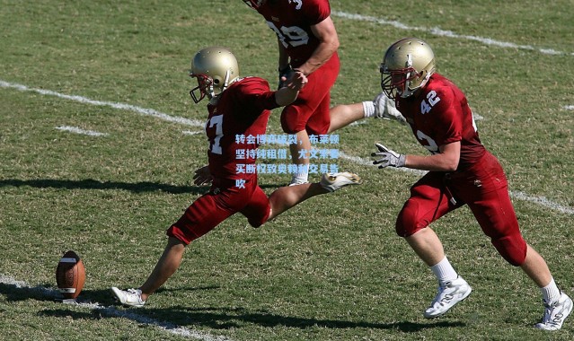 转会博弈破裂，布莱顿坚持纯租借，尤文索要买断权致奥赖利交易告吹