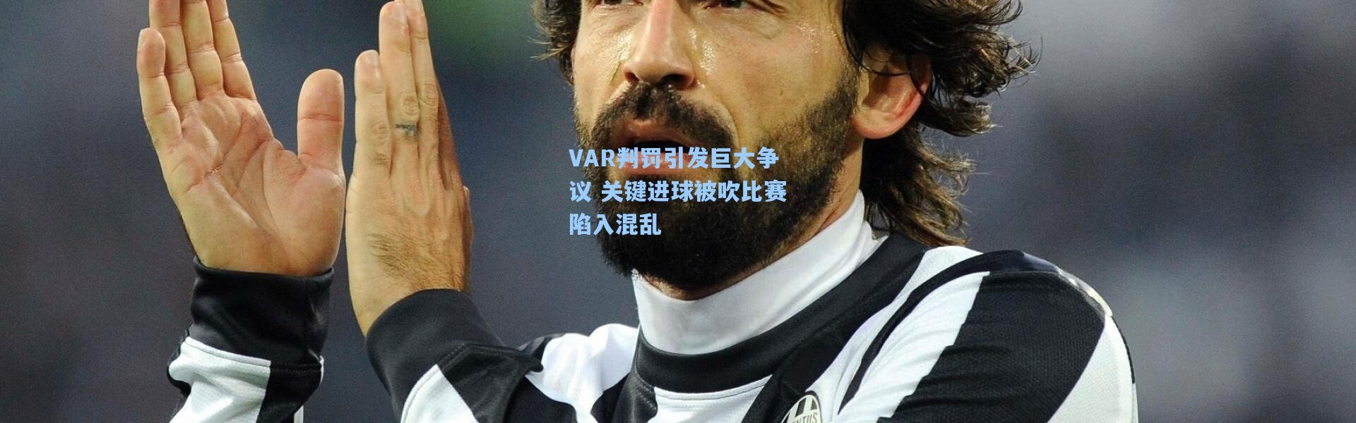 VAR判罚引发巨大争议 关键进球被吹比赛陷入混乱