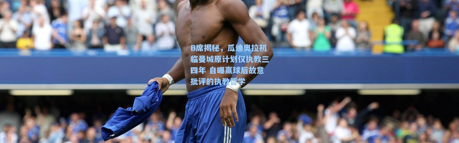 B席揭秘，瓜迪奥拉初临曼城原计划仅执教三四年 自曝赢球后故意批评的执教哲学