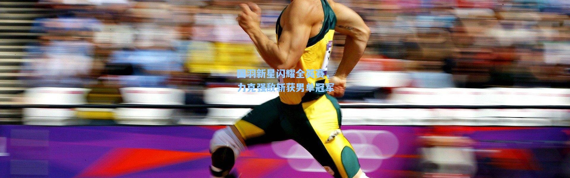 国羽新星闪耀全英赛，力克强敌斩获男单冠军