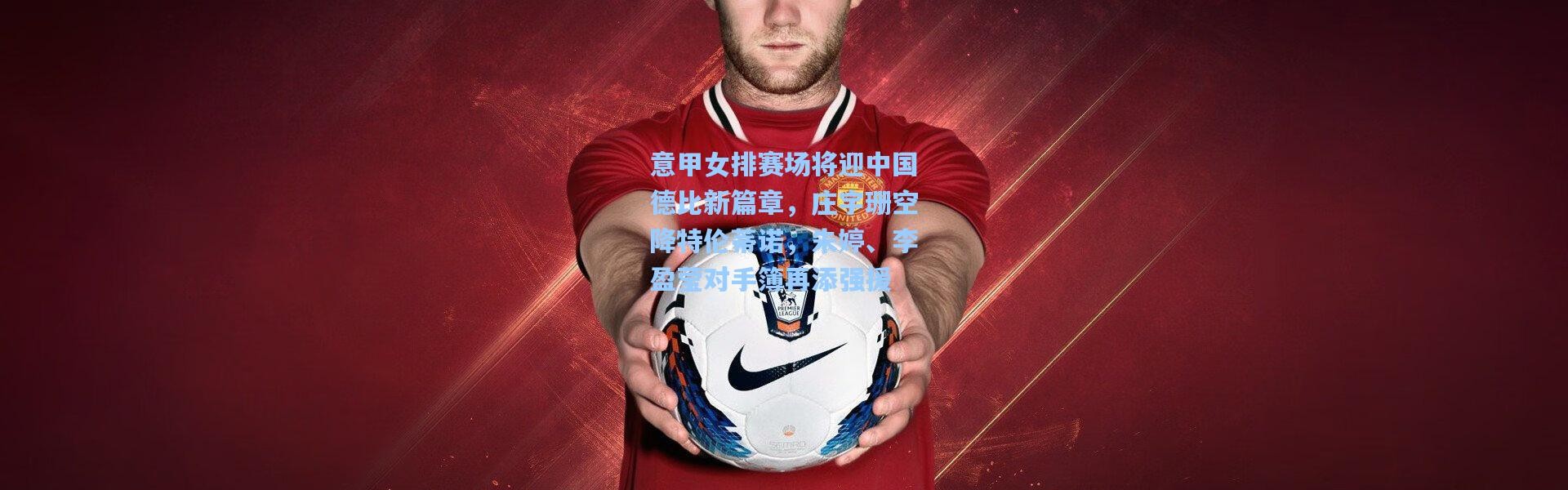 意甲女排赛场将迎中国德比新篇章，庄宇珊空降特伦蒂诺，朱婷、李盈莹对手簿再添强援