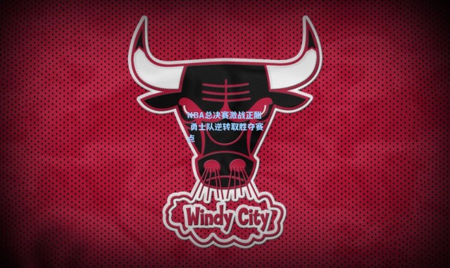 NBA总决赛激战正酣 勇士队逆转取胜夺赛点