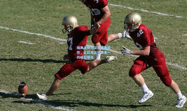 瑞典主帅力证双锋兼容性，北欧海盗迎黄金一代崛起曙光