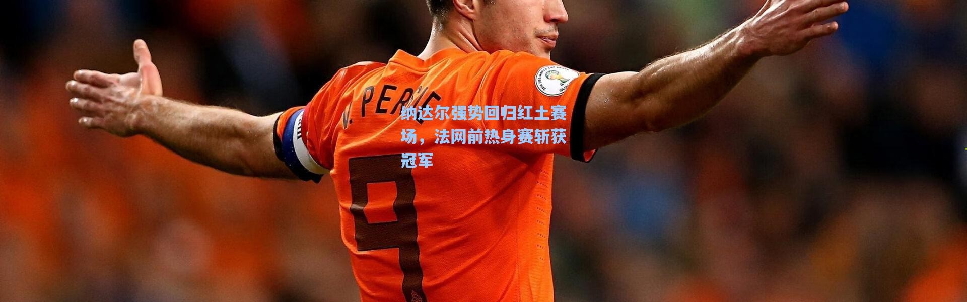 纳达尔强势回归红土赛场，法网前热身赛斩获冠军