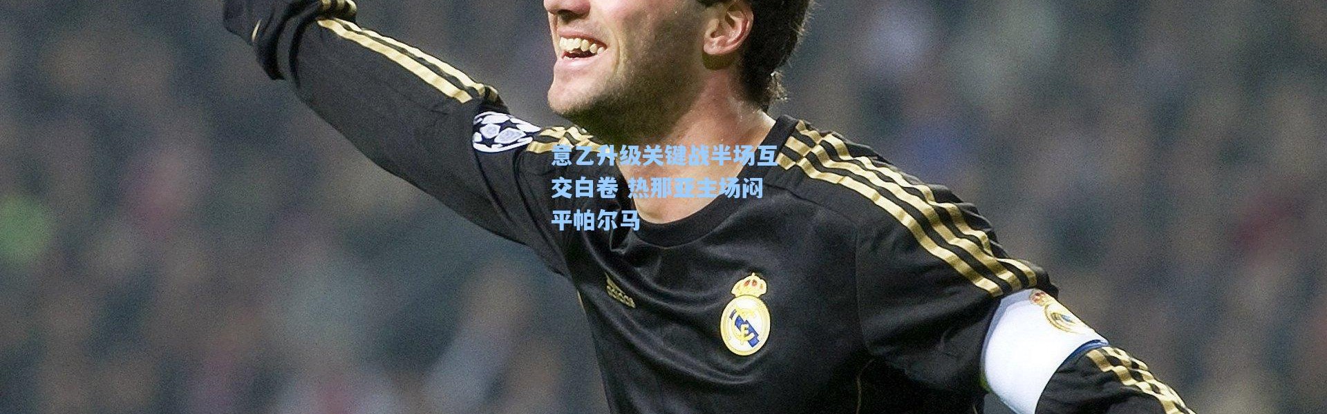 意乙升级关键战半场互交白卷 热那亚主场闷平帕尔马