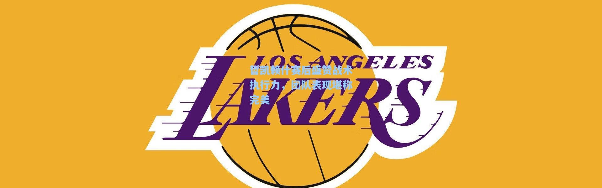 哲凯赖什赛后盛赞战术执行力，团队表现堪称完美