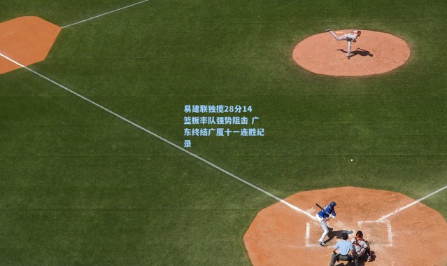 易建联独揽28分14篮板率队强势阻击 广东终结广厦十一连胜纪录