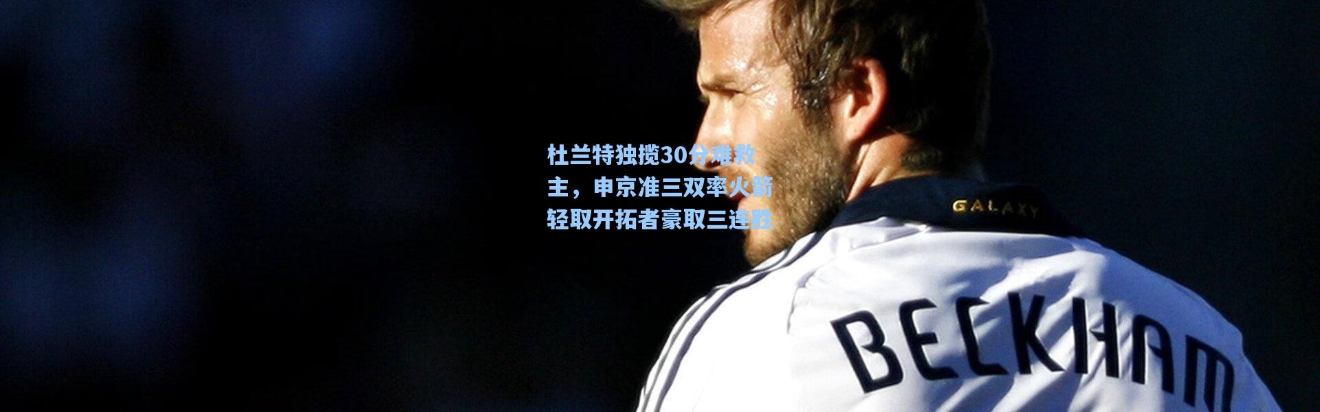 杜兰特独揽30分难救主，申京准三双率火箭轻取开拓者豪取三连胜