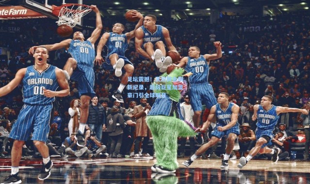 足坛震撼!天价转会刷新纪录,超级巨星加盟豪门引全球瞩目