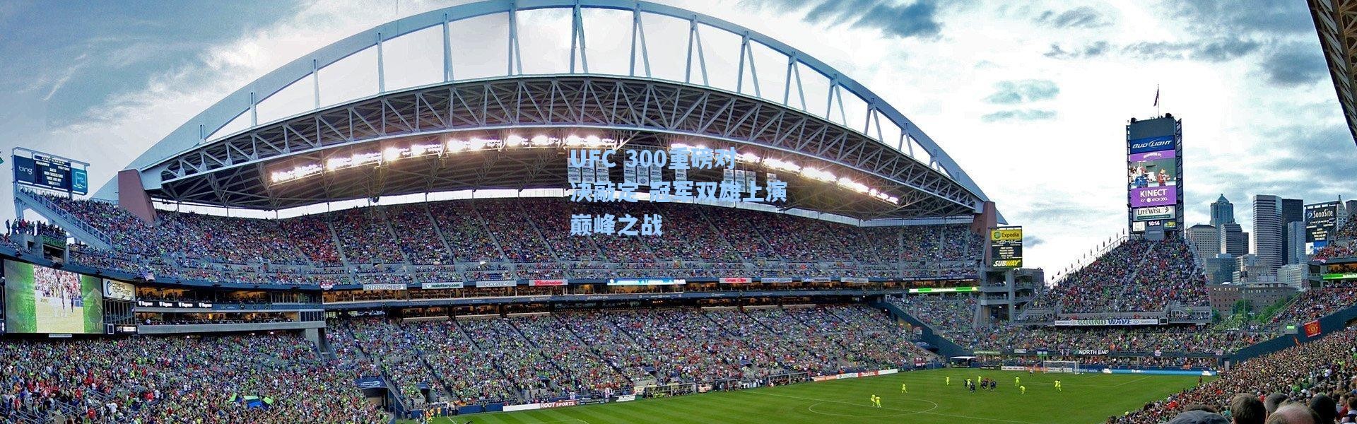 UFC 300重磅对决敲定 冠军双雄上演巅峰之战